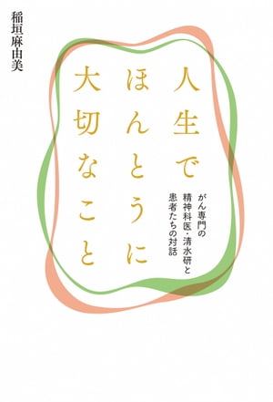 人生でほんとうに大切なこと　がん専門の精神科医・清水研と患者たちの対話