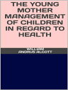 The young mother - Management of childrenin regard to health【電子書籍】 William Andrus Alcott