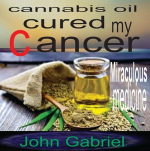 CANNABIS OIL CURED MY CANCER MIRACULOUS MEDICINE【電子書籍】[ John Mc Donald ]