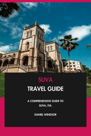 Suva Travel Guide: A Comprehensive Guide to Suva, Fiji.【電子書籍】[ Daniel Windsor ]