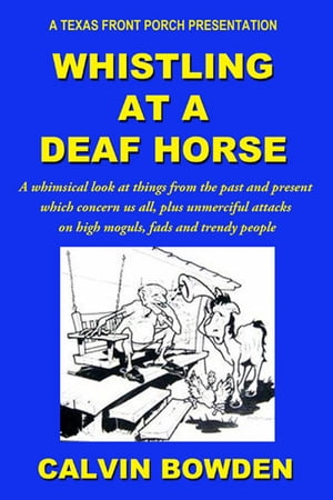 Whistling at a Deaf Horse: A Whimsical Look at Things From the Past and Present Which Concern Us All【電子書籍】[ Calvin Bowden ]