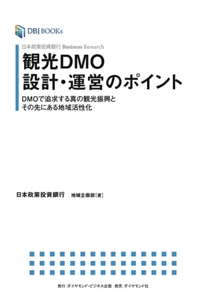 日本政策投資銀行 Business Research 観光DMO設計 運営のポイント DMOで追求する真の観光振興とその先にある地域活性化【電子書籍】 日本政策投資銀行 地域企画部