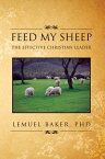 Feed My Sheep The Effective Christian Leader【電子書籍】[ Lemuel Baker ]