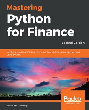 Mastering Python for Finance Implement advanced state-of-the-art financial statistical applications using Python, 2nd Edition【電子書籍】 James Ma Weiming