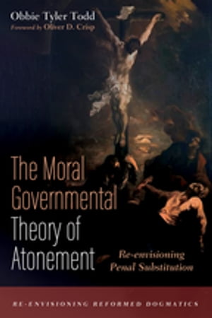 The Moral Governmental Theory of Atonement Re-envisioning Penal Substitution【電子書籍】[ Obbie Tyler Todd ]