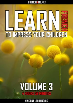 Learn French to impress your children (4 hours 58 minutes) - Vol 3【電子書籍】[ Vincent Lefrancois ]