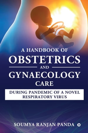 A Handbook of Obstetrics and Gynaecology Care during pandemic of a novel respiratory virus【電子書籍】 Soumya Ranjan Panda