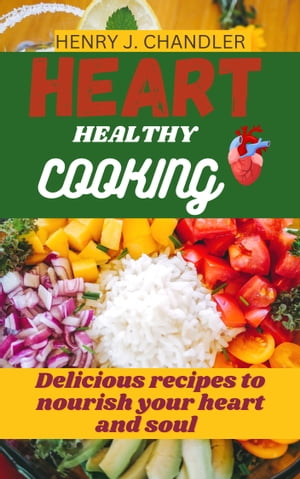 HEART-HEALTHY COOKING Delicious Recipes to Nourish Your Heart and Soul【電子書籍】[ HENRY J. CHANDLER ]