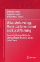 Urban Archaeology, Municipal Government and Local Planning Preserving Heritage within the Commonwealth of Nations and the United States【電子書籍】