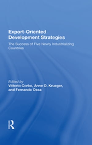 Export-oriented Development Strategies The Success Of Five Newly Industrializing Countries【電子書籍】[ Vittorio Corbo ]