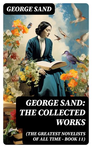 George Sand: The Collected Works (The Greatest Novelists of All Time Book 11) The Devil 039 s Pool, Indiana, Mauprat, The Countess of Rudolstadt, Valentine, Leone Leoni, Antonia…【電子書籍】 George Sand