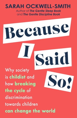 Because I Said So Why society is childist and how breaking the cycle of discrimination towards children can change the world【電子書籍】 Sarah Ockwell-Smith