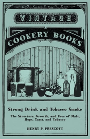 Strong Drink and Tobacco Smoke - The Structure, Growth, and Uses of Malt, Hops, Yeast, and Tobacco