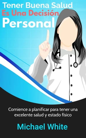 Tener Buena Salud Es Una Decisi?n Personal: Comience a planificar para tener una excelente salud y estado f?sico【電子書籍】[ Michael White ]