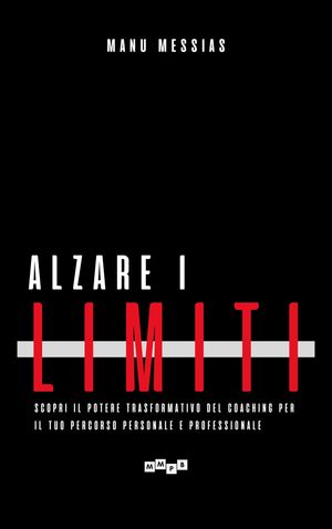 Alzare i limiti Scopri il potere trasformativo del Coaching per il tuo percorso personale e professionale【電子書籍】[ Manu Messias ]