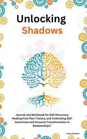 Unlocking Shadows Journal and Workbook for Self-Discovery, Healing from Past Trauma, and Cultivating Self-Awareness and Personal Transformation in Relationships.