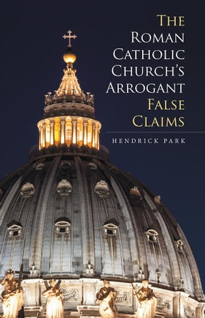 The Roman Catholic Church’S Arrogant False Claims