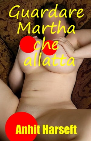 Guardare Martha che allatta Storia erotica e sesso consensuale, selvaggia, senza censura, proibita, hard, esplicita, di perversione femminile, sottomissione consensuale e dominazione consensuale, fantasia erotica, giochi erotici.