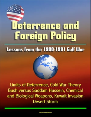 Deterrence and Saddam Hussein: Lessons from the 1990-1991 Gulf War - Limits of Deterrence, Cold War Theory, Bush versus Saddam Hussein, Chemical and Biological Weapons, Kuwait Invasion, Desert Storm