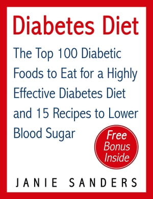 Diabetes: Diabetes Diet: The Top 100 Diabetic Foods to Eat for a Highly Effective Diabetes Diet and 15 Diabetic Recipes to Lower Blood Sugar