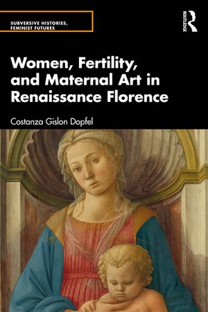 Women, Fertility, and Maternal Art in Renaissance Florence【電子書籍】[ Costanza Gislon Dopfel ]
