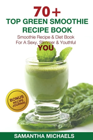 70 Top Green Smoothie Recipe Book: Smoothie Recipe & Diet Book For A Sexy, Slimmer & Youthful YOU (With Recipe Journal)【電子書籍】[ Samantha Michaels ]