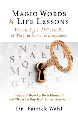 Magic Words & Life Lessons What to Say and What to Do At Work, At Home, & Everywhere【電子書籍】[ Dr. Patrick Wahl ]