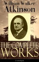 The Complete Works of William Walker Atkinson (Unabridged) The Key To Mental Power Development Efficiency, The Power of Concentration, Thought-Force in Business and Everyday Life, The Secret of Success, Mind Power, Raja Yoga, Self-Heal【電子書籍】