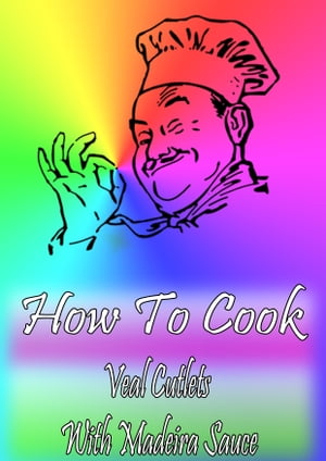 How To Cook Veal Cutlets With Madeira Sauce【電子書籍】[ Cook & Book ]