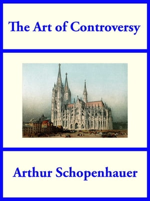 The Art of Controversy from the Essays of Arthur SchopenhauerŻҽҡ[ Arthur Schopenhauer ]