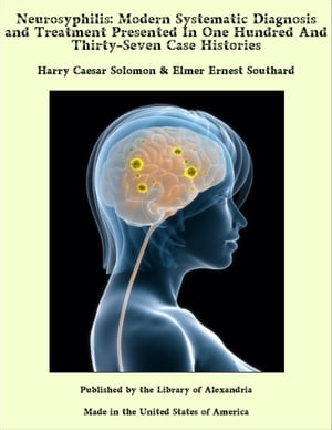 Neurosyphilis: Modern Systematic Diagnosis and Treatment Presented In One Hundred And Thirty-Seven Case Histories