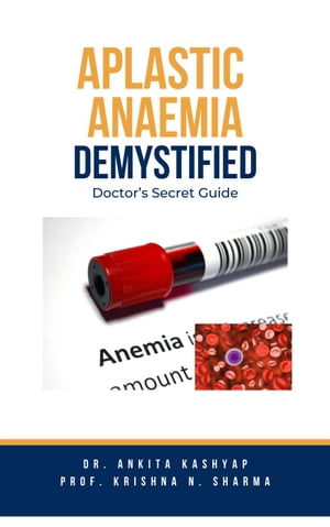 Aplastic Anaemia Demystified: Doctor's Secret Guide【電子書籍】[ Dr. Ankita Kashyap ]