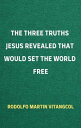 The Three Truths Jesus Revealed That Would Set the World Free【電子書籍】[ Rodolfo Mar...