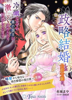 政略結婚した公爵令嬢は、冷徹なはずの黒の国王に激しく求められて困惑しています〜略奪から始まる幼き憧憬の後日譚〜　後編