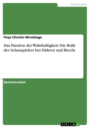 Das Paradox der Wahrhaftigkeit: Die Rolle des Schauspielers bei Diderot und Brecht