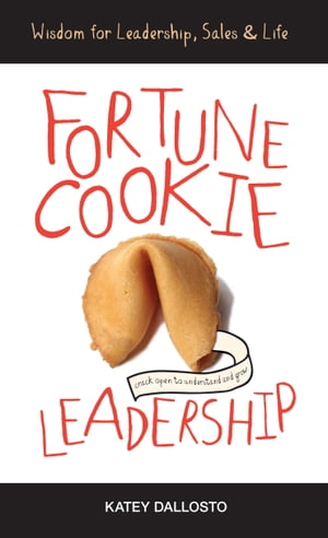 Fortune Cookie Leadership: Wisdom for Leadership, Sales & Life【電子書籍】[ Katey Dallosto ]