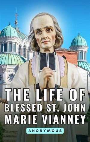 The life of Blessed St. John Marie Vianney