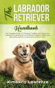 The Labrador Retriever Handbook The Complete Guide To Choosing, Training, And Ca...