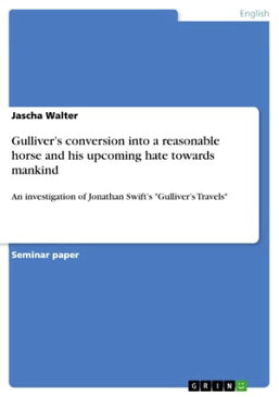 Gulliver's conversion into a reasonable horse and his upcoming hate towards mankind An investigation of Jonathan Swift's 'Gulliver's Travels'【電子書籍】[ Jascha Walter ]