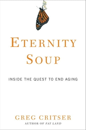 Eternity Soup Inside the Quest to End Aging【電子書籍】[ Greg Critser ]