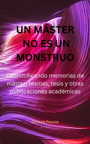 UN M?STER NO ES UN MONSTRUO Desmitificando memorias de m?ster, tesinas, tesis y otras publicaciones acad?micas