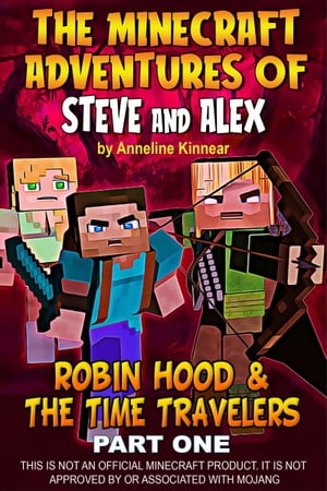 The Minecraft Adventures of Steve and Alex: Robin Hood &the Time Travelers - Part OneŻҽҡ[ Anneline Kinnear ]