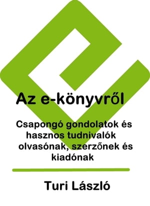 Az e-k?nyvr?l. Csapong? gondolatok ?s hasznos tudnival?k olvas?nak, szerz?nek ?s kiad?nakŻҽҡ[ Turi L?szl? ]