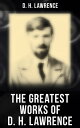 The Greatest Works of D. H. Lawrence 30+ Novels & Short Stories, 200+ Poems, Plays, Travel Writings and Literary Essays