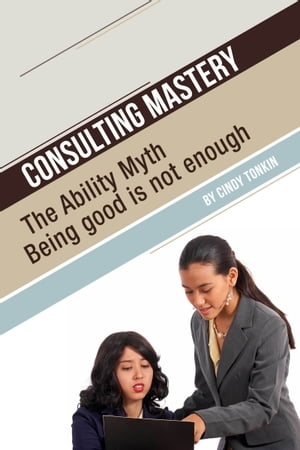 Consulting Mastery: The Ability Myth: Being Good is not Enough