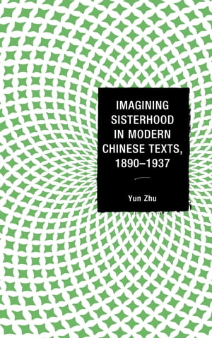 Imagining Sisterhood in Modern Chinese Texts, 1890–1937