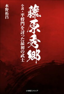 藤原秀郷 小説・平将門を討った最初の武士【電子書籍】[ 水野拓昌 ]