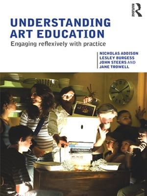 Understanding Art Education Engaging Reflexively with Practice【電子書籍】[ Nicholas Addison ]