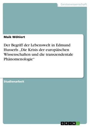 Der Begriff der Lebenswelt in Edmund Husserls 'Die Krisis der europ?ischen Wissenschaften und die transzendentale Ph?nomenologie'