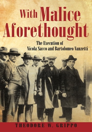 With Malice Aforethought The Execution of Nicola Sacco and Bartolomeo VanzettiŻҽҡ[ Theodore W. Grippo ]
